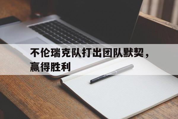 移动端游戏-关于不伦瑞克队打出团队默契，赢得胜利的信息