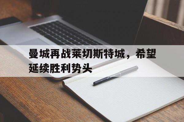 凤凰娱乐下载-包含曼城再战莱切斯特城，希望延续胜利势头的词条
