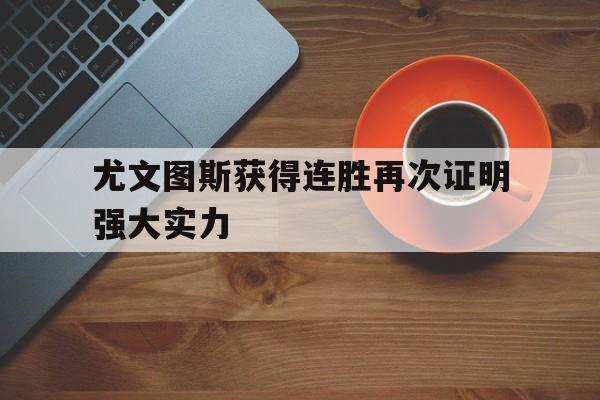 尤文图斯获得连胜再次证明强大实力(尤文图斯连续几年冠军了) 尤文图斯获得连胜再次证明强大实力(尤文图斯连续几年冠军了)